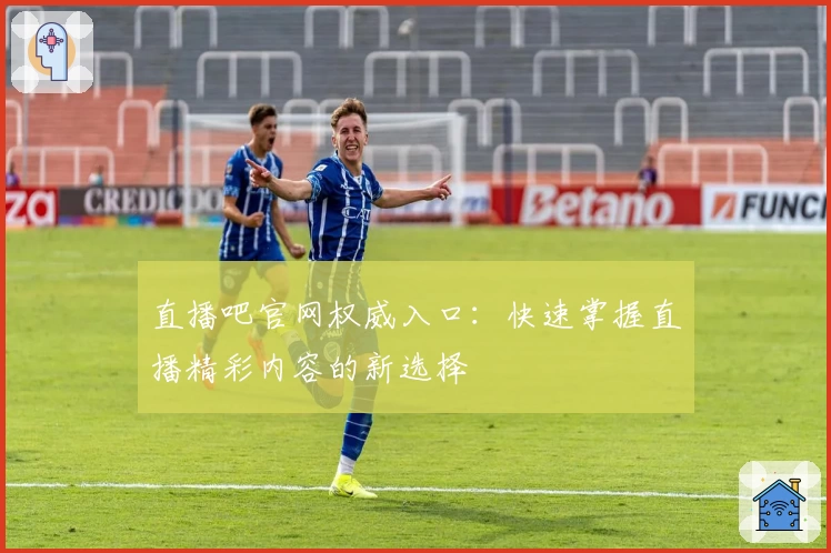 直播吧官网权威入口：快速掌握直播精彩内容的新选择