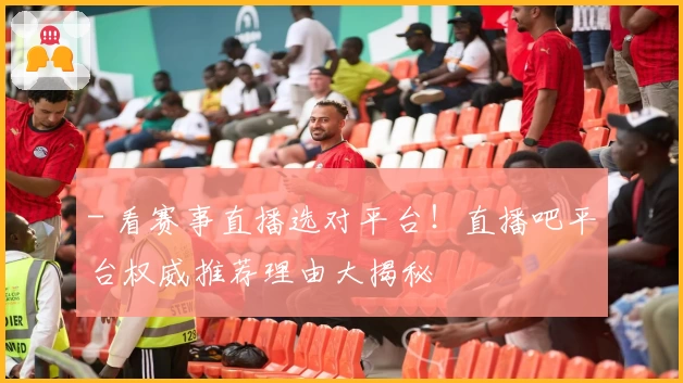 - 看赛事直播选对平台！直播吧平台权威推荐理由大揭秘