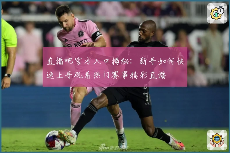 直播吧官方入口揭秘:新手如何快速上手观看热门赛事精彩直播