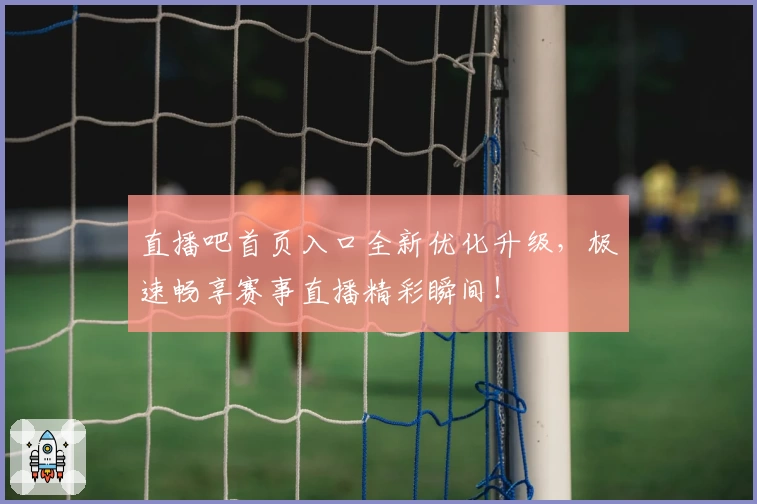 直播吧首页入口全新优化升级，极速畅享赛事直播精彩瞬间！