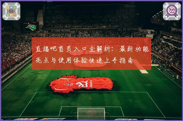 直播吧首页入口全解析：最新功能亮点与使用体验快速上手指南