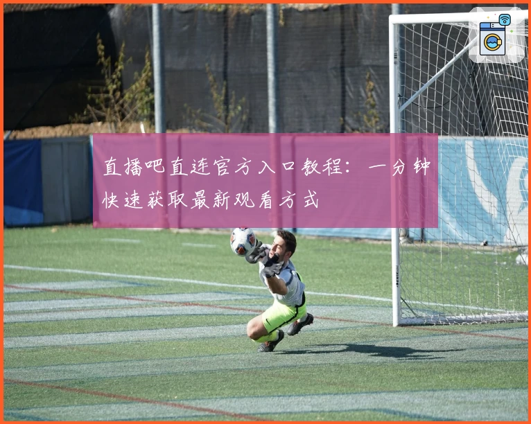 直播吧直连官方入口教程:一分钟快速获取最新观看方式