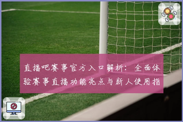 直播吧赛事官方入口解析：全面体验赛事直播功能亮点与新人使用指南