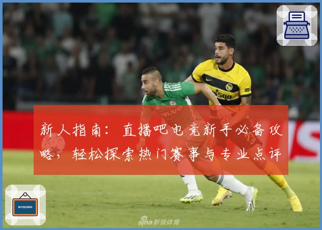 新人指南：直播吧电竞新手必备攻略，轻松探索热门赛事与专业点评