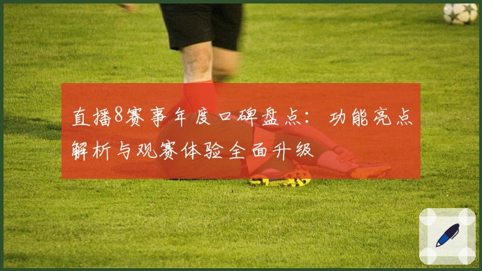 直播8赛事年度口碑盘点：功能亮点解析与观赛体验全面升级