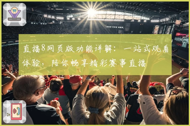 直播8网页版功能详解：一站式观看体验，陪你畅享精彩赛事直播