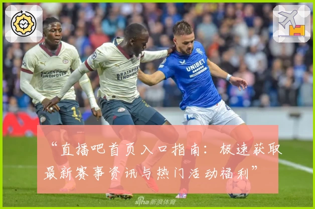 “直播吧首页入口指南:极速获取最新赛事资讯与热门活动福利”