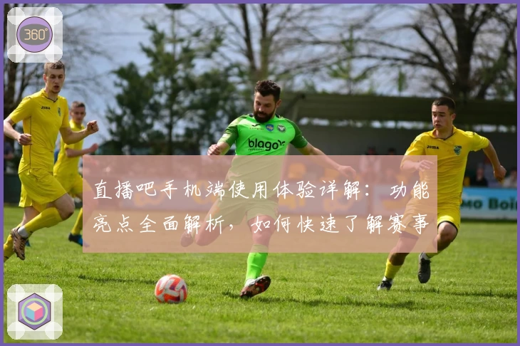 直播吧手机端使用体验详解：功能亮点全面解析，如何快速了解赛事资讯