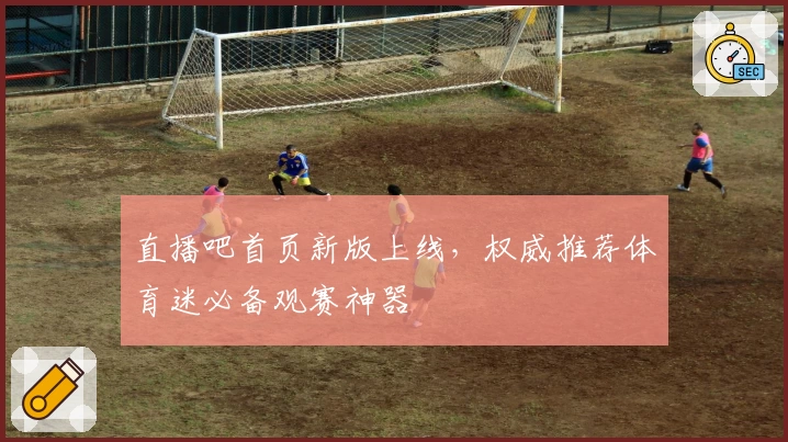 直播吧首页新版上线，权威推荐体育迷必备观赛神器