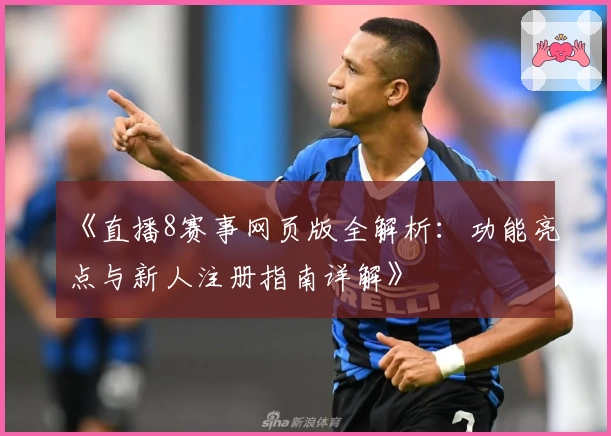 《直播8赛事网页版全解析：功能亮点与新人注册指南详解》