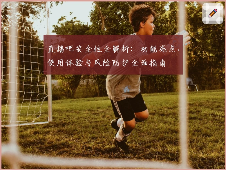 直播吧安全性全解析:功能亮点、使用体验与风险防护全面指南