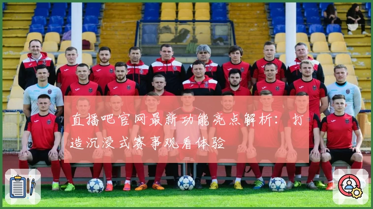 直播吧官网最新功能亮点解析：打造沉浸式赛事观看体验