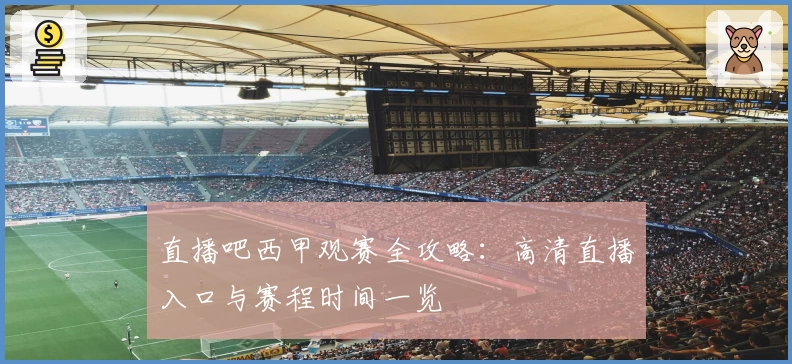 直播吧西甲观赛全攻略:高清直播入口与赛程时间一览