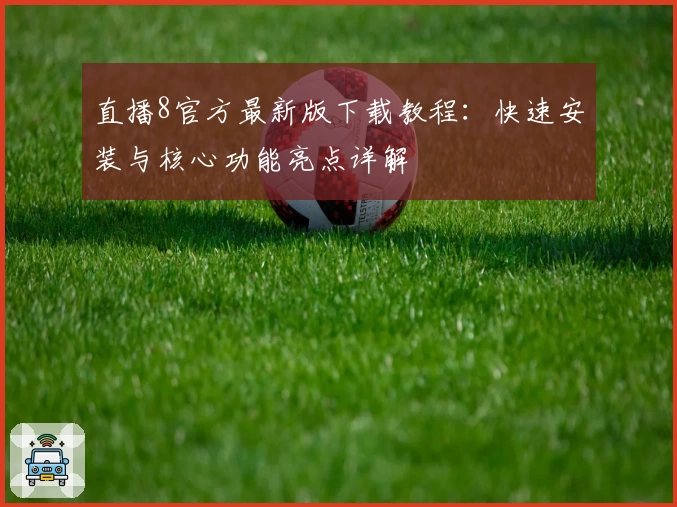直播8官方最新版下载教程:快速安装与核心功能亮点详解