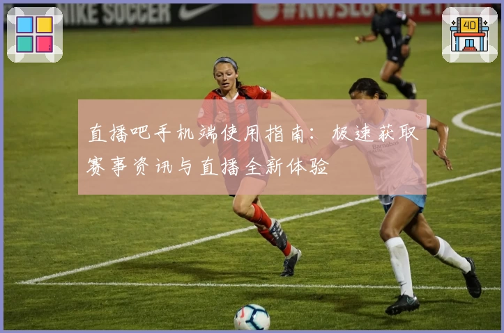 直播吧手机端使用指南:极速获取赛事资讯与直播全新体验