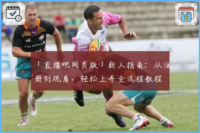 「直播吧网页版」新人指南:从注册到观看,轻松上手全流程教程