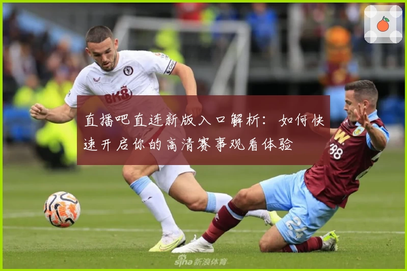 直播吧直连新版入口解析：如何快速开启你的高清赛事观看体验