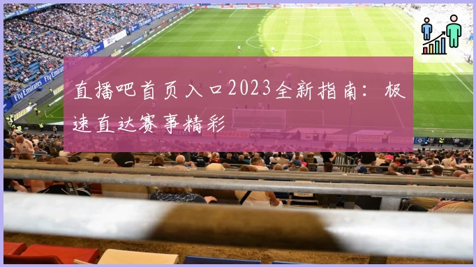 直播吧首页入口2023全新指南:极速直达赛事精彩