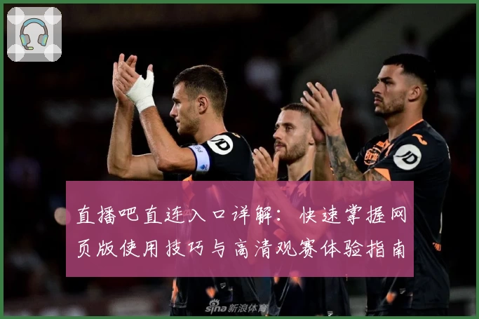 直播吧直连入口详解：快速掌握网页版使用技巧与高清观赛体验指南