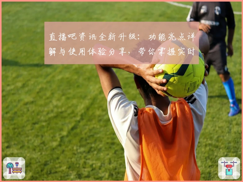 直播吧资讯全新升级:功能亮点详解与使用体验分享,带你掌握实时体育动态