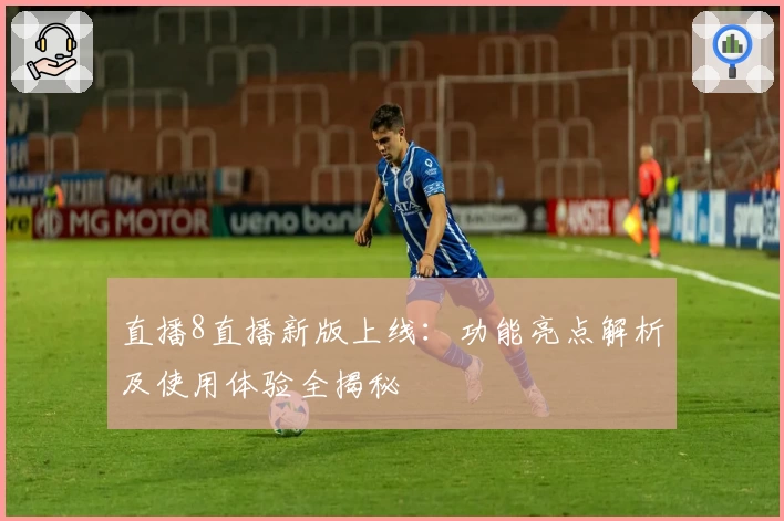 直播8直播新版上线:功能亮点解析及使用体验全揭秘