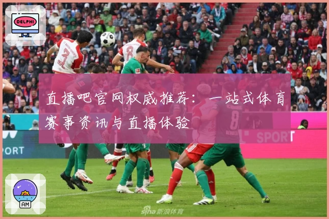 直播吧官网权威推荐:一站式体育赛事资讯与直播体验