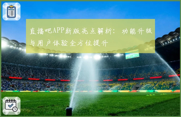 直播吧APP新版亮点解析：功能升级与用户体验全方位提升