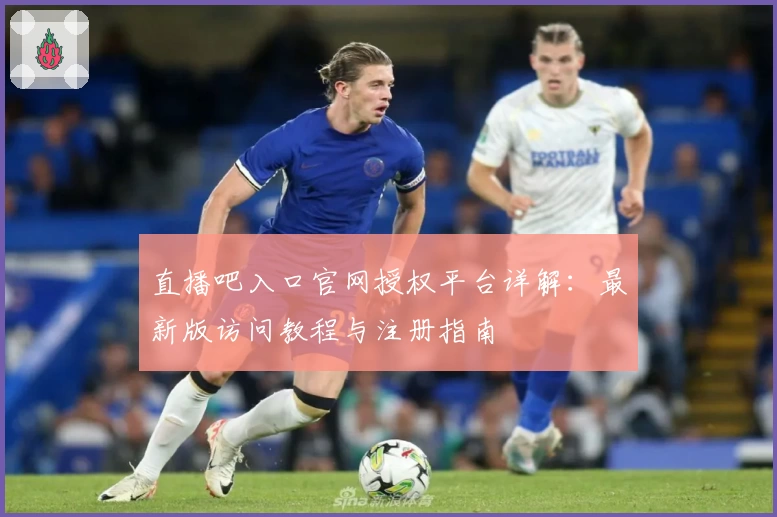 直播吧入口官网授权平台详解：最新版访问教程与注册指南