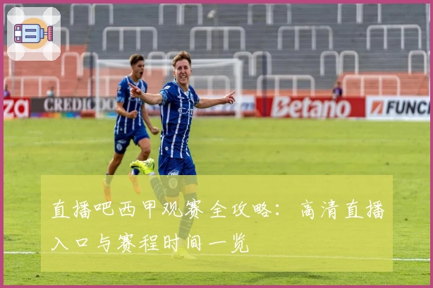 直播吧西甲观赛全攻略：高清直播入口与赛程时间一览