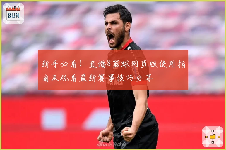 新手必看!直播8篮球网页版使用指南及观看最新赛事技巧分享