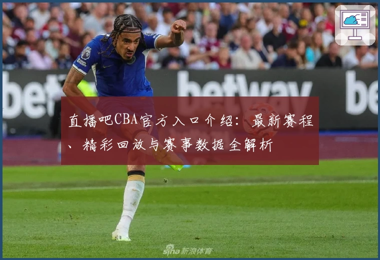 直播吧CBA官方入口介绍：最新赛程、精彩回放与赛事数据全解析