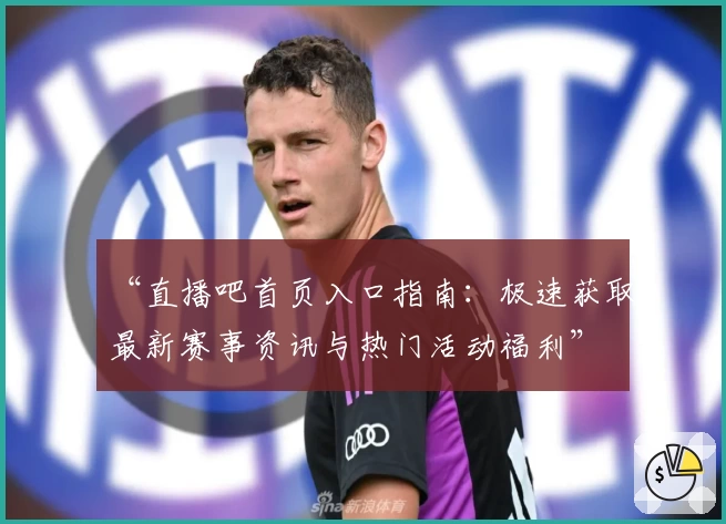 “直播吧首页入口指南:极速获取最新赛事资讯与热门活动福利”