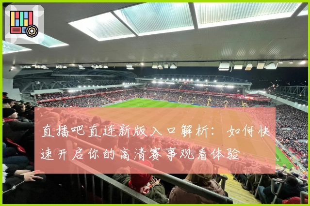 直播吧直连新版入口解析：如何快速开启你的高清赛事观看体验