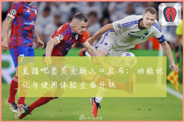 直播吧首页全新入口发布：功能优化与使用体验全面升级