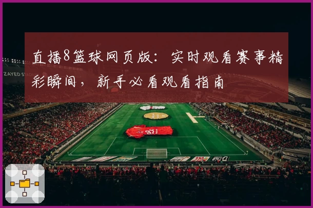 直播8篮球网页版：实时观看赛事精彩瞬间，新手必看观看指南
