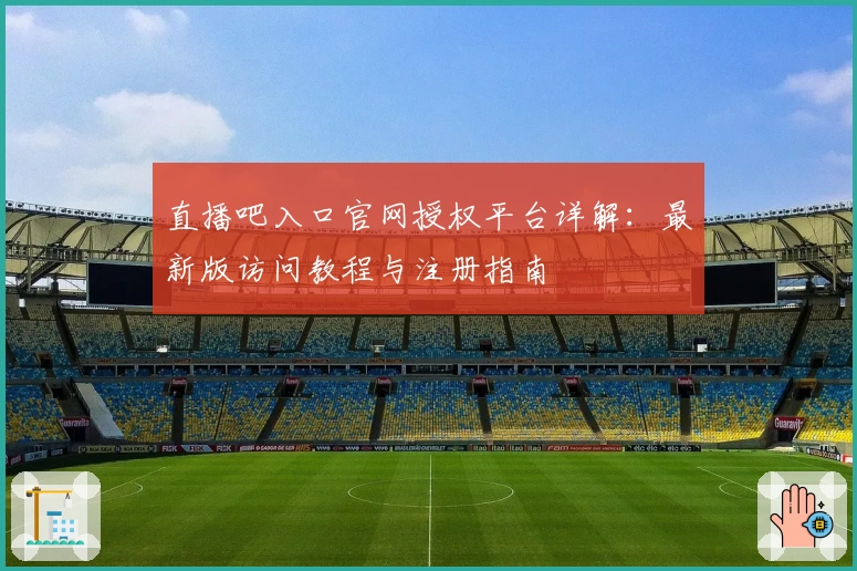 直播吧入口官网授权平台详解：最新版访问教程与注册指南