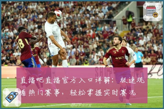直播吧直播官方入口详解：极速观看热门赛事，轻松掌握实时赛况