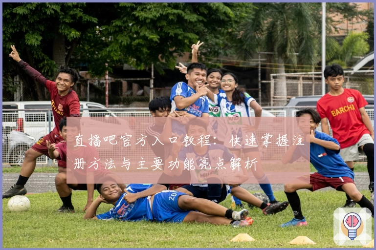 直播吧官方入口教程：快速掌握注册方法与主要功能亮点解析