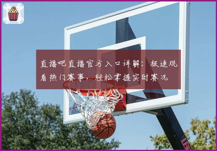 直播吧直播官方入口详解：极速观看热门赛事，轻松掌握实时赛况