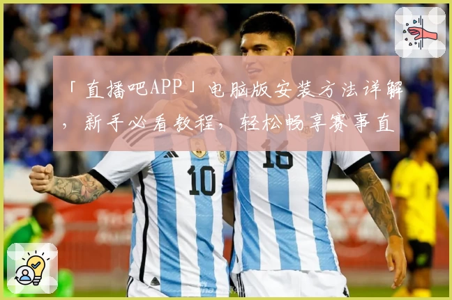 「直播吧APP」电脑版安装方法详解,新手必看教程,轻松畅享赛事直播体验