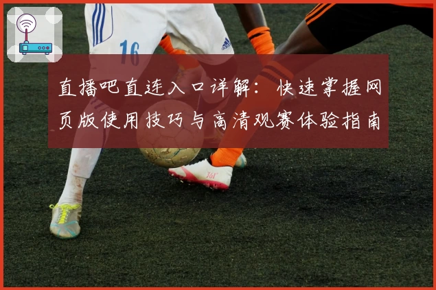 直播吧直连入口详解：快速掌握网页版使用技巧与高清观赛体验指南