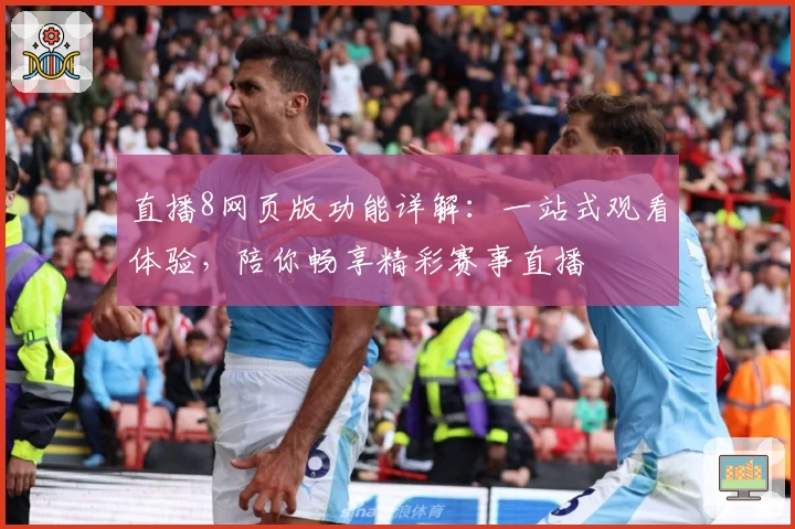 直播8网页版功能详解：一站式观看体验，陪你畅享精彩赛事直播