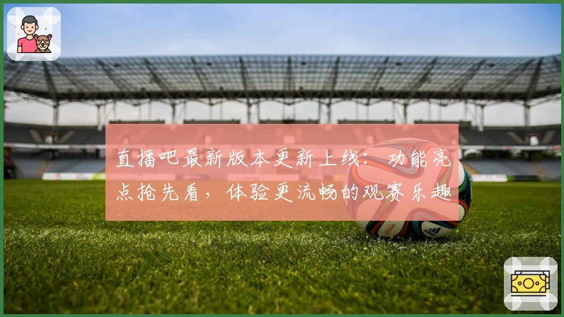 直播吧最新版本更新上线：功能亮点抢先看，体验更流畅的观赛乐趣