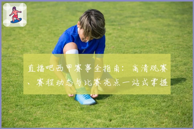 直播吧西甲赛事全指南:高清观赛、赛程动态与比赛亮点一站式掌握