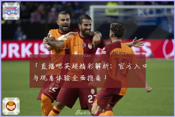 「直播吧英超精彩解析:官方入口与观看体验全面指南」