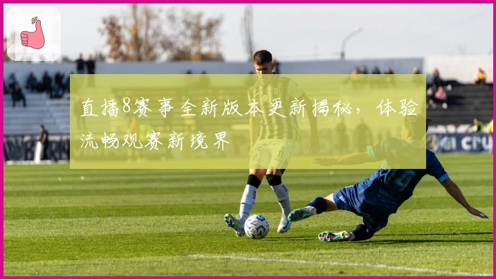 直播8赛事全新版本更新揭秘,体验流畅观赛新境界