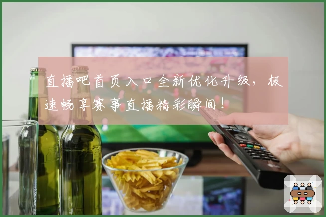 直播吧首页入口全新优化升级，极速畅享赛事直播精彩瞬间！