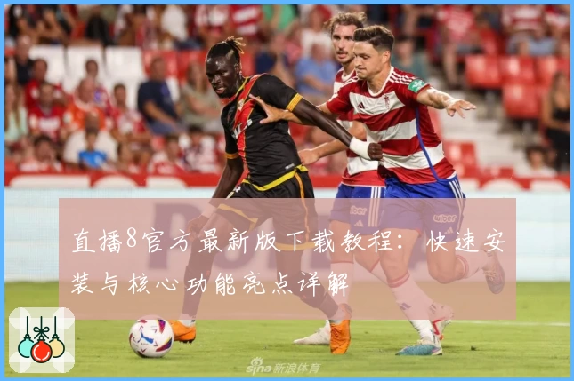 直播8官方最新版下载教程：快速安装与核心功能亮点详解