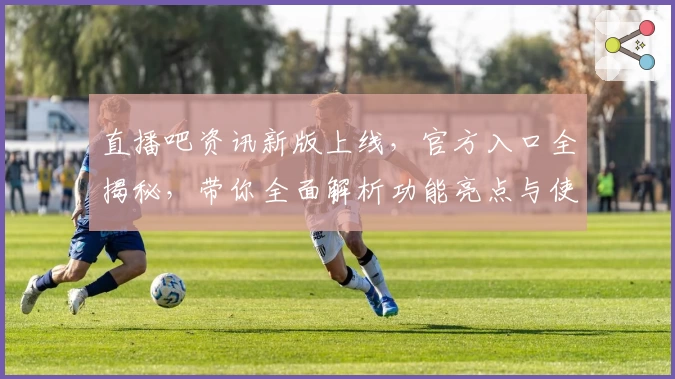 直播吧资讯新版上线,官方入口全揭秘,带你全面解析功能亮点与使用体验