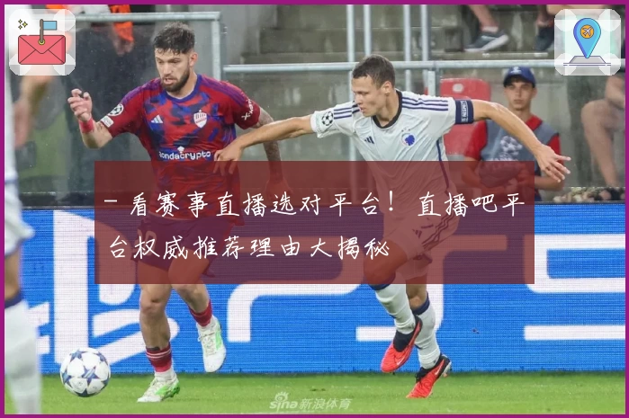 - 看赛事直播选对平台！直播吧平台权威推荐理由大揭秘